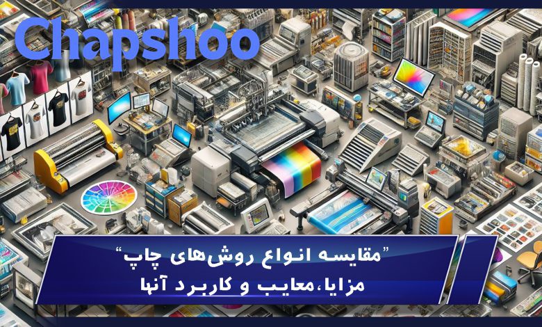 مقایسه انواع روش‌های چاپ،مزایا،معایب و کاربرد آنها
